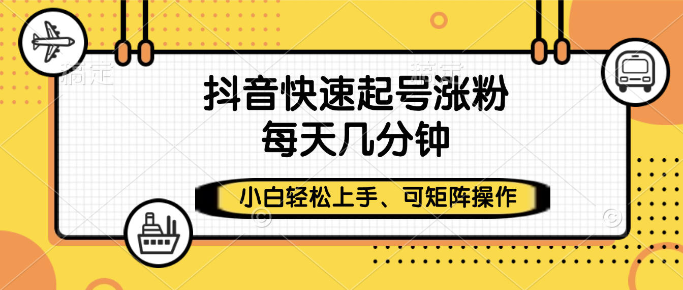 抖音快速起号涨粉，小白轻松上手、每天几分钟，可矩阵操作创业之家-网创项目资源站-副业项目-创业项目-搞钱项目创业之家