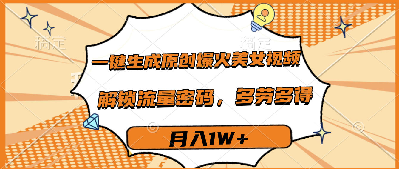 一键生成原创爆火美女视频，多劳多得，解锁流量密码，月入1W+创业之家-网创项目资源站-副业项目-创业项目-搞钱项目创业之家