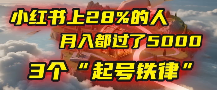小红书上28%的人，月入都过了5000，我扒出了他们共同遵守的3个“起号铁律”创业之家-网创项目资源站-副业项目-创业项目-搞钱项目创业之家