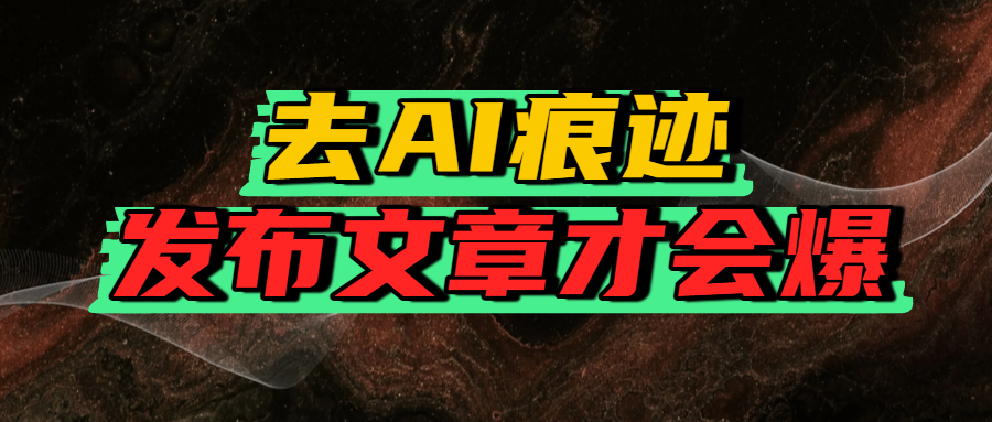 去AI痕迹，发布爆款文章，让你轻松日入好几张创业之家-网创项目资源站-副业项目-创业项目-搞钱项目创业之家
