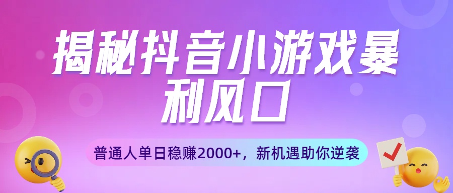 揭秘抖音小游戏暴利风口：普通人单日稳赚2000+，新机遇助你逆袭创业之家-网创项目资源站-副业项目-创业项目-搞钱项目创业之家