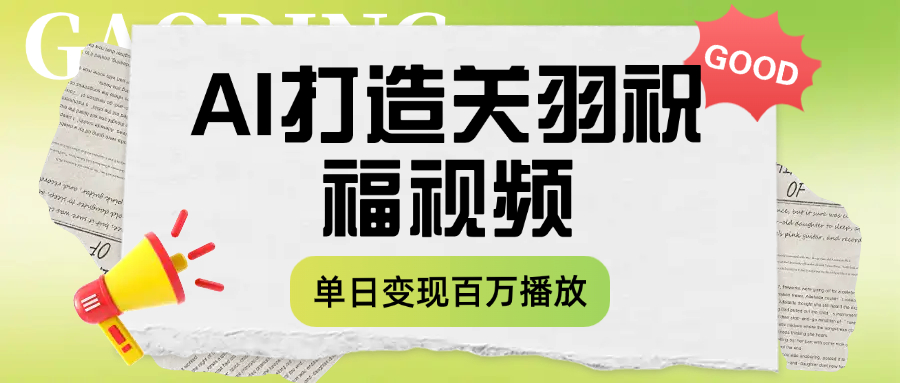 用AI打造关羽祝福视频，单日变现1000+，轻松收割百万播放创业之家-网创项目资源站-副业项目-创业项目-搞钱项目创业之家