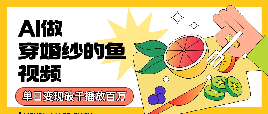 用AI 制作穿婚纱的鱼视频，单日变现1000+，轻松收割百万播放创业之家-网创项目资源站-副业项目-创业项目-搞钱项目创业之家