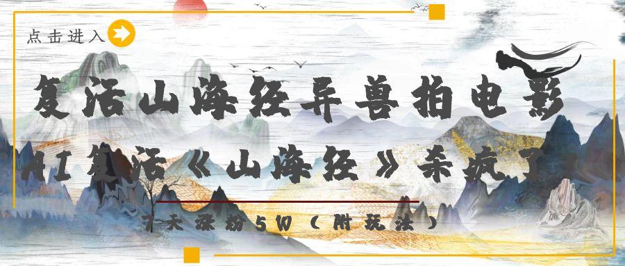复活山海经异兽拍电影，AI复活《山海经》杀疯了！，7天涨粉5W创业之家-网创项目资源站-副业项目-创业项目-搞钱项目创业之家