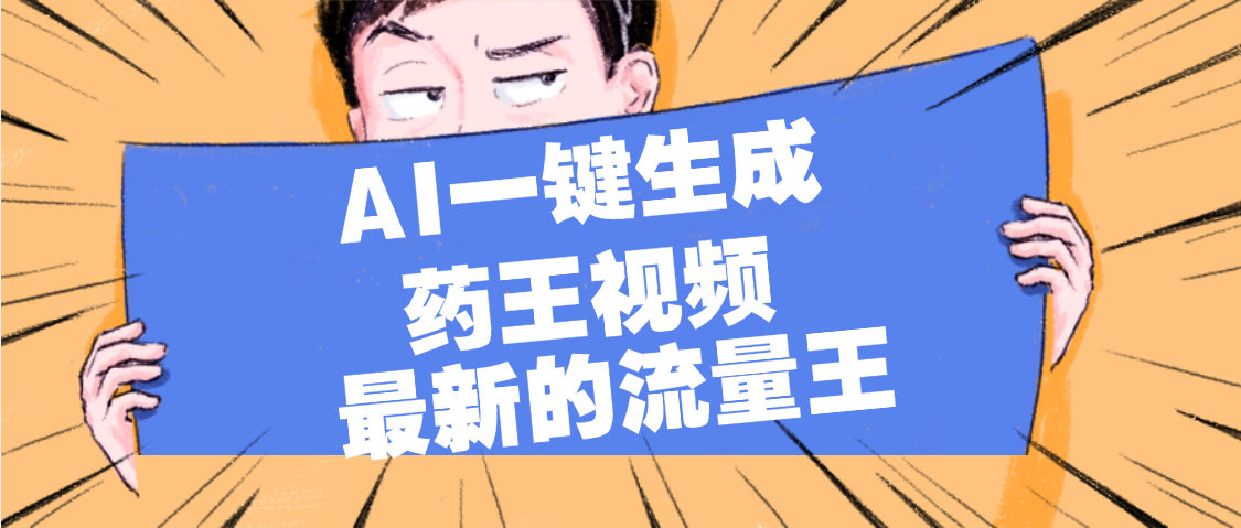 最新流量王，【药王视频】AI一键生成，小白轻松上手，日入1000+创业之家-网创项目资源站-副业项目-创业项目-搞钱项目创业之家