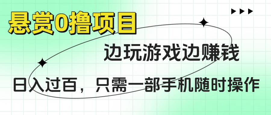 悬赏0撸项目，边玩游戏边赚钱，日入过百，只需一部手机随时操作创业之家-网创项目资源站-副业项目-创业项目-搞钱项目创业之家