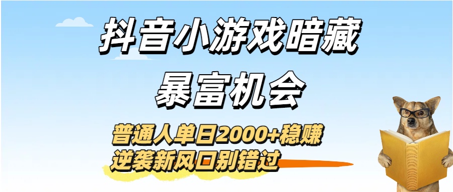 抖音小游戏暗藏暴富机会！普通人单日2000+稳赚，逆袭新风口别错过创业之家-网创项目资源站-副业项目-创业项目-搞钱项目创业之家