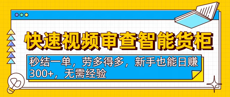 快速视频审查智能货柜，秒结一单，劳多得多，新手也能日赚300+，无需经验创业之家-网创项目资源站-副业项目-创业项目-搞钱项目创业之家