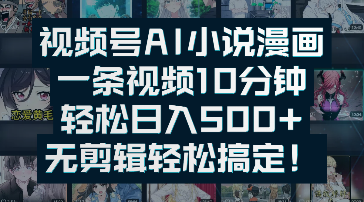 视频号AI小说漫画：一条视频10分钟，轻松日入500+，无剪辑轻松搞定！创业之家-网创项目资源站-副业项目-创业项目-搞钱项目创业之家