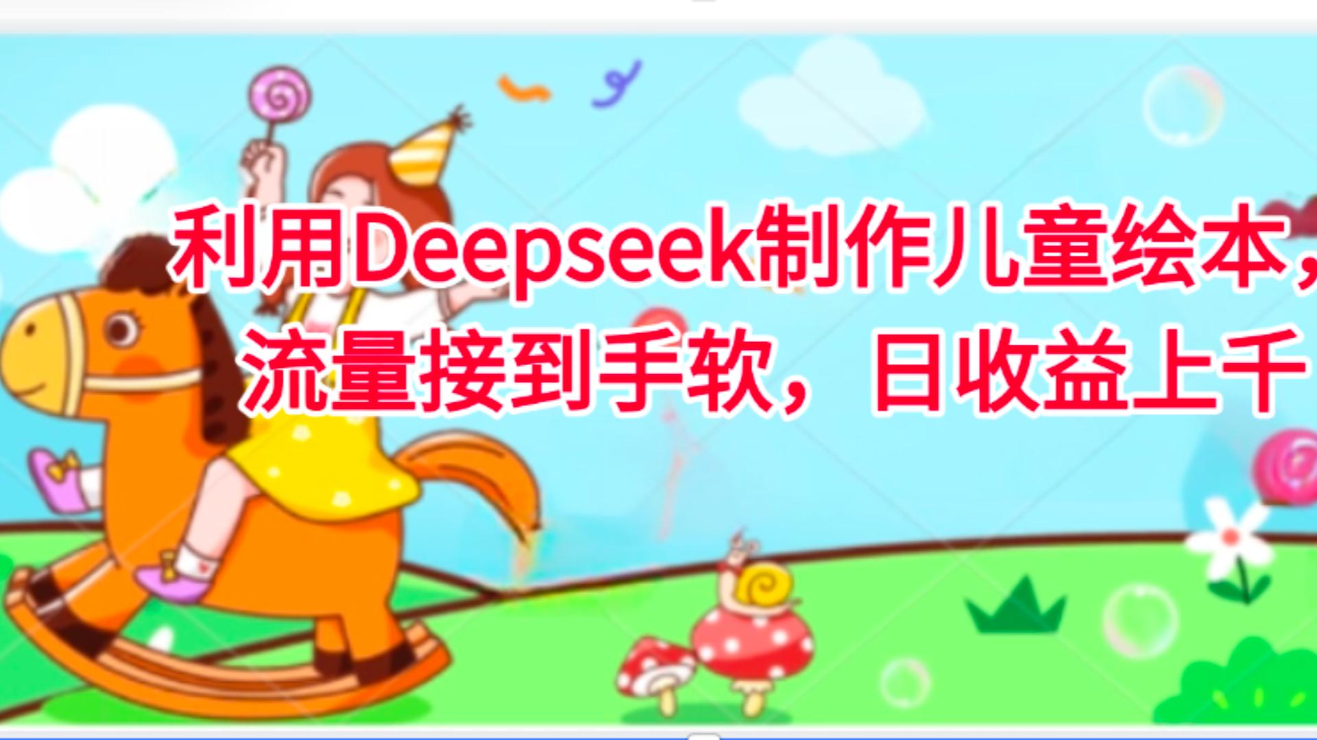 利用Deepseek制作儿童绘本，流量接到手软，日收益上千创业之家-网创项目资源站-副业项目-创业项目-搞钱项目创业之家