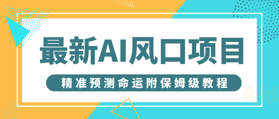 最新AI风口项目，借助人工智能AI算命，精准预测命运，附保姆级教程创业之家-网创项目资源站-副业项目-创业项目-搞钱项目创业之家