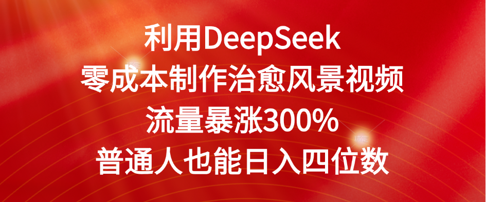 利用DeepSeek零成本制作治愈风景视频，流量暴涨300%。普通人也能日入四位数创业之家-网创项目资源站-副业项目-创业项目-搞钱项目创业之家