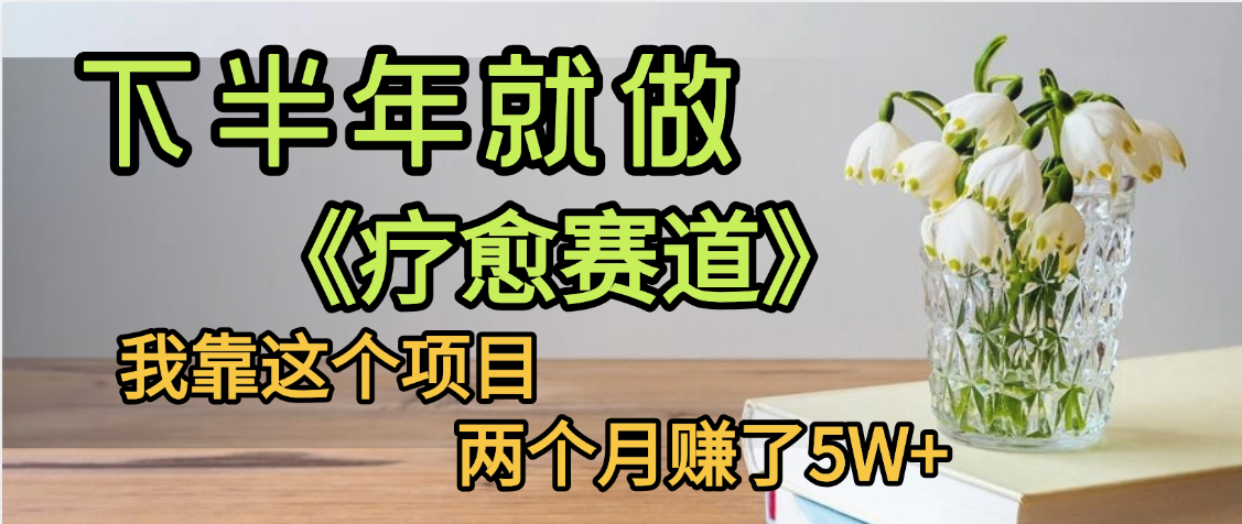 下半年稳赚的赛道，就选【疗愈赛道】，我自己运行这个项目两个月赚了5W+创业之家-网创项目资源站-副业项目-创业项目-搞钱项目创业之家