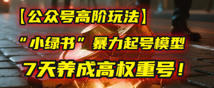 【公众号高阶玩法】我用这套“小绿书”暴力起号模型，7天养成高权重号！创业之家-网创项目资源站-副业项目-创业项目-搞钱项目创业之家