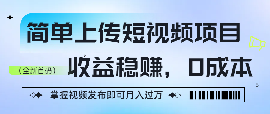 简单上传短视频项目，收益稳赚，0成本，掌握视频发布即可月入过万创业之家-网创项目资源站-副业项目-创业项目-搞钱项目创业之家