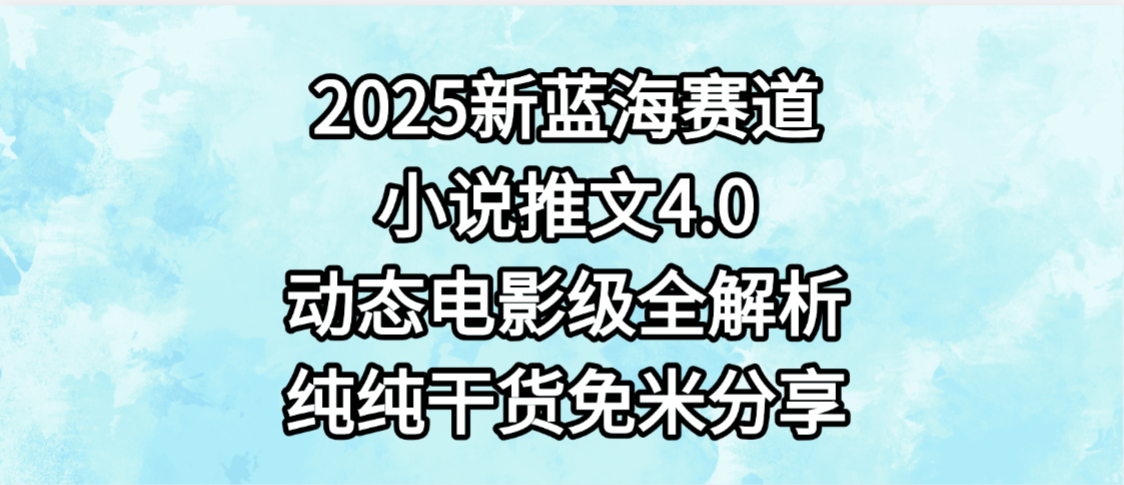 小说推文新蓝海赛道，最新4.0动态电影级版本，纯纯干货，免米分享，免费陪跑创业之家-网创项目资源站-副业项目-创业项目-搞钱项目创业之家