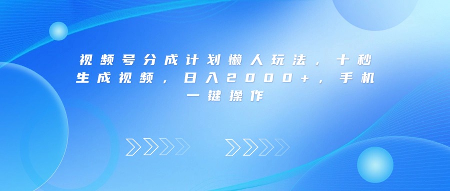 视频号分成计划懒人玩法，十秒生成视频，日入2000+，手机一键操作创业之家-网创项目资源站-副业项目-创业项目-搞钱项目创业之家