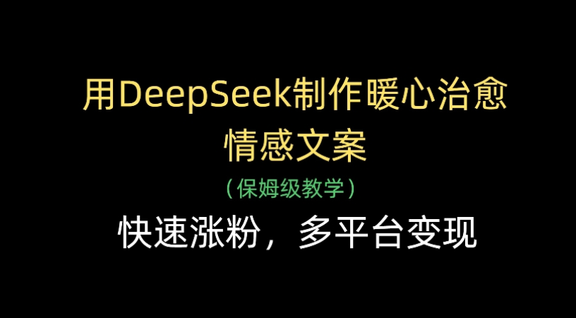 用Deepseek制作暖心治愈情感文案(保姆级教学)快速涨粉，多平台变现创业之家-网创项目资源站-副业项目-创业项目-搞钱项目创业之家