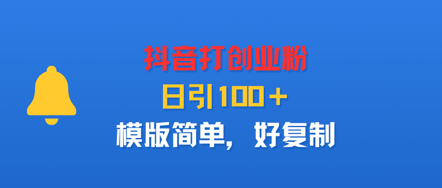 抖音打创业粉，日引100＋，模版简单，好复制创业之家-网创项目资源站-副业项目-创业项目-搞钱项目创业之家