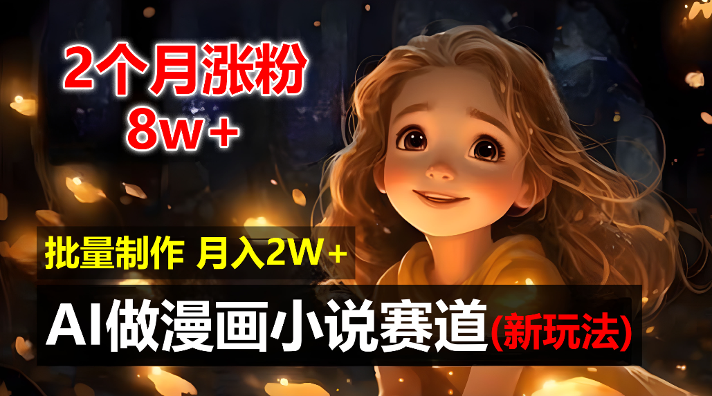 2个月涨粉8w，新玩法AI自动化做漫画小说赛道，操作简单可批量制作，新手小白轻松月入20000+创业之家-网创项目资源站-副业项目-创业项目-搞钱项目创业之家
