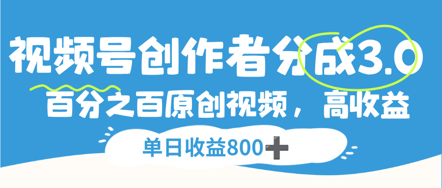 视频号，创作者分成 3.0，100%原创视频高收益，单日收益 800+创业之家-网创项目资源站-副业项目-创业项目-搞钱项目创业之家