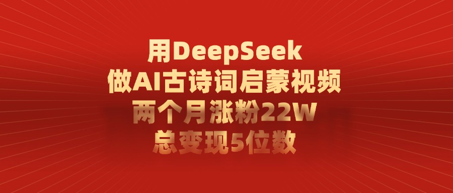 用DeepSeek做，AI古诗词启蒙视频，两个月涨粉22W，总变现5位数创业之家-网创项目资源站-副业项目-创业项目-搞钱项目创业之家
