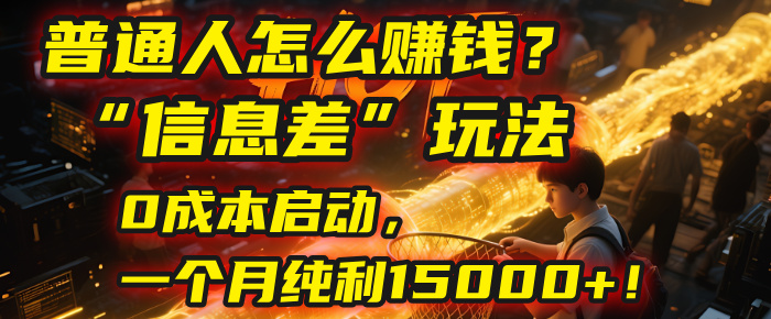 普通人怎么赚钱？| 2025年马哥揭秘“信息差”玩法：0成本启动，一个月纯利15000+！创业之家-网创项目资源站-副业项目-创业项目-搞钱项目创业之家