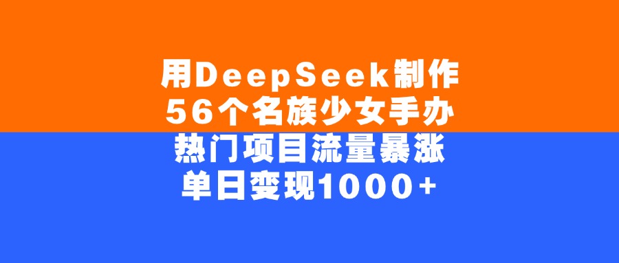 用DeepSeek制作，56个名族少女手办，热门项目流量暴涨，单日变现1000+创业之家-网创项目资源站-副业项目-创业项目-搞钱项目创业之家
