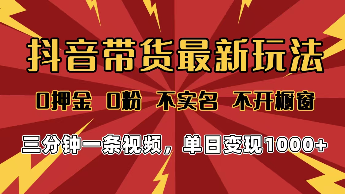 2025年抖音带货最新玩法，0押金0粉，不实名，不开橱窗，单日变现1000➕，小白最快当天见收益创业之家-网创项目资源站-副业项目-创业项目-搞钱项目创业之家