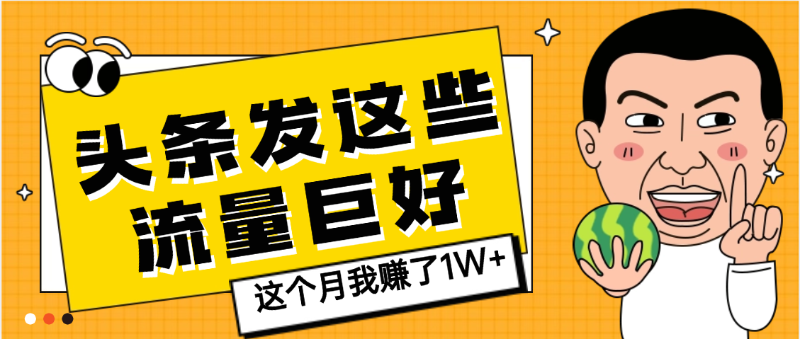 【天呐】头条上发这些内容，流量居然这么好，这个月我已经赚了1W+创业之家-网创项目资源站-副业项目-创业项目-搞钱项目创业之家