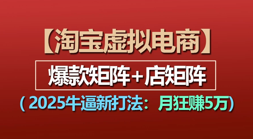 【淘宝虚拟项目】2025牛X新打法：爆款矩阵+店矩阵，月狂赚5万创业之家-网创项目资源站-副业项目-创业项目-搞钱项目创业之家