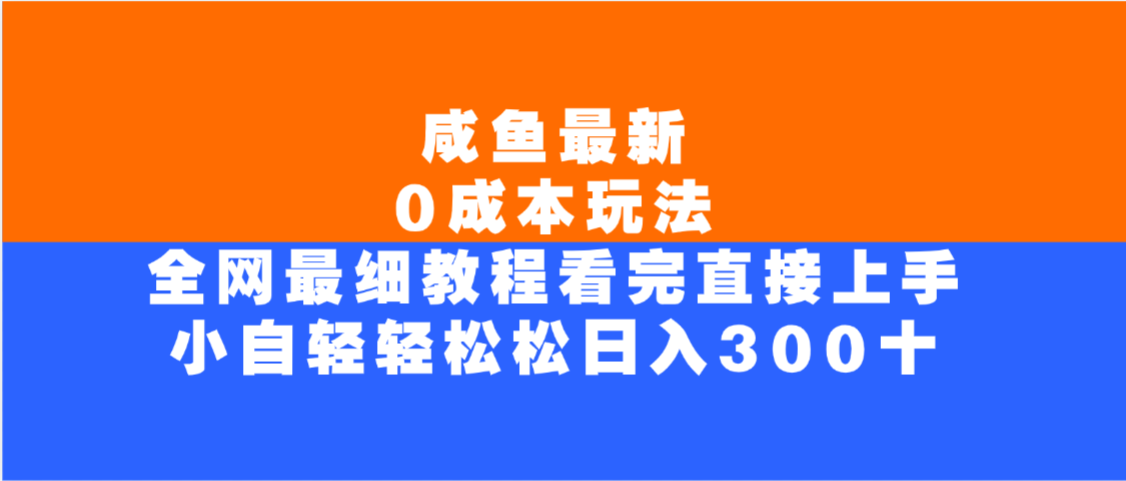 咸鱼最新0成本玩法，全网最细教程，看完直接上手小白轻松日入300＋创业之家-网创项目资源站-副业项目-创业项目-搞钱项目创业之家