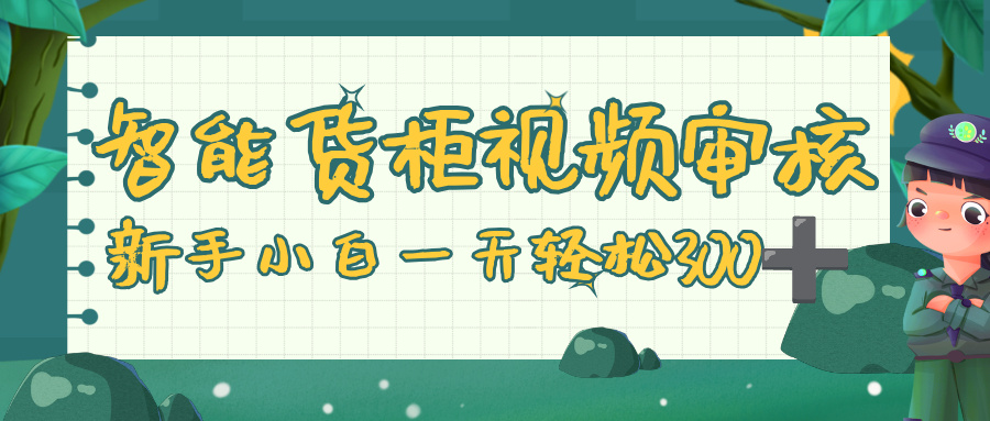 智能货柜视频审核，零门槛，几秒一单，多劳多得，新人小白一天轻松 300+创业之家-网创项目资源站-副业项目-创业项目-搞钱项目创业之家