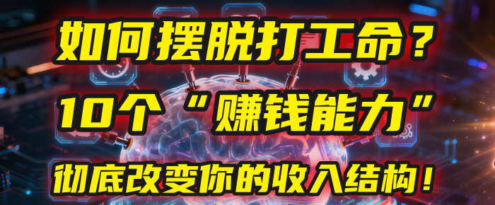 如何摆脱打工命？用10年总结10个“赚钱能力”，彻底改变你的收入结构！(2025必看)创业之家-网创项目资源站-副业项目-创业项目-搞钱项目创业之家