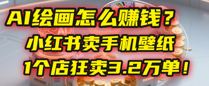 AI绘画怎么赚钱？2025年“手机壁纸”项目：0成本，1个店狂卖3.2万单！(小红书)创业之家-网创项目资源站-副业项目-创业项目-搞钱项目创业之家