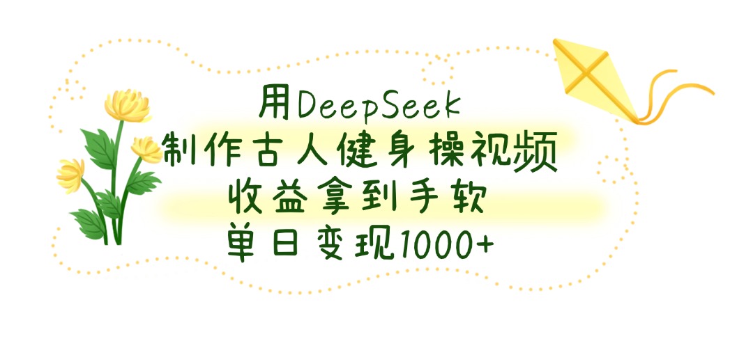 用DeepSeek制作，古人健身操视频，收益拿到手软，单日变现1000+创业之家-网创项目资源站-副业项目-创业项目-搞钱项目创业之家