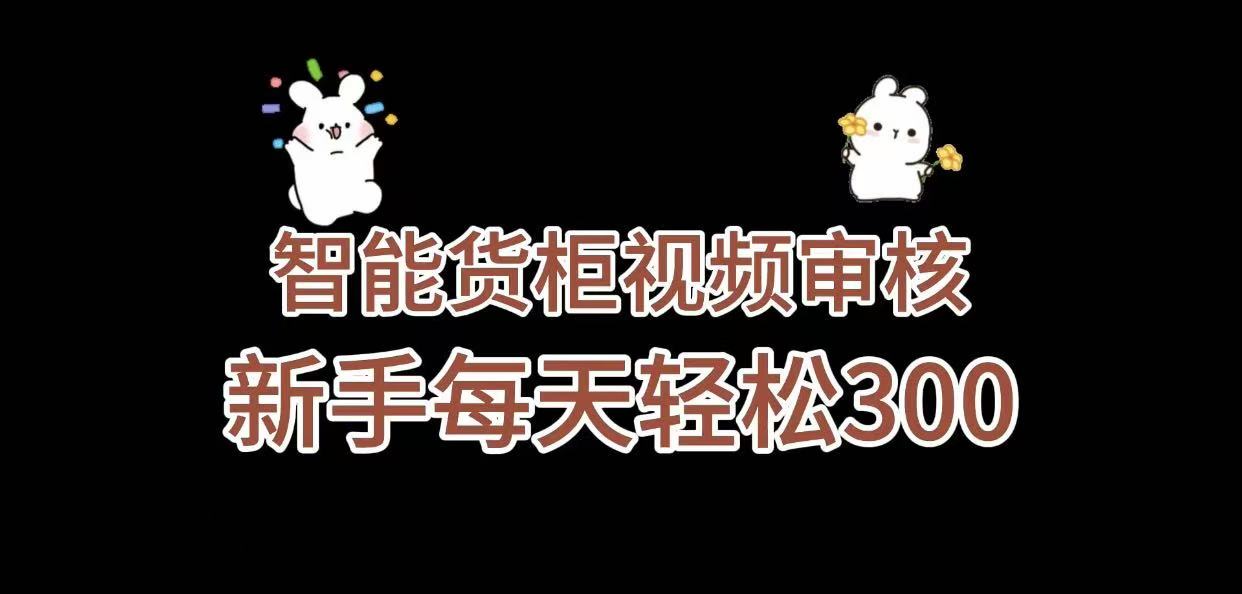 《智能货柜视频审核，几秒一单，多劳多得，新人小白一天轻松 300+，零门槛》创业之家-网创项目资源站-副业项目-创业项目-搞钱项目创业之家