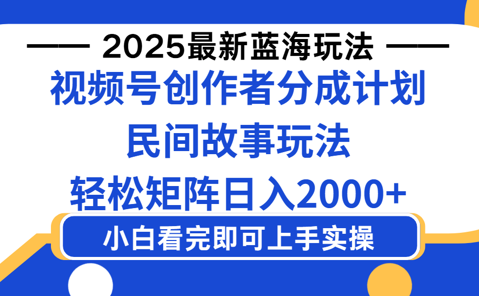 2025最新蓝海赛道玩法视频号创作者分成民间故事玩法，AI一键生成爆款视频，轻松日入2000+创业之家-网创项目资源站-副业项目-创业项目-搞钱项目创业之家