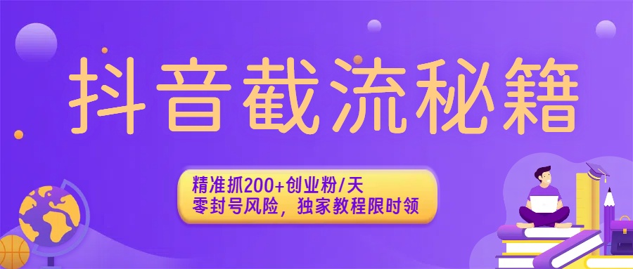 抖音截流秘籍：精准抓200+创业粉/天，零封号风险，独家教程限时领创业之家-网创项目资源站-副业项目-创业项目-搞钱项目创业之家