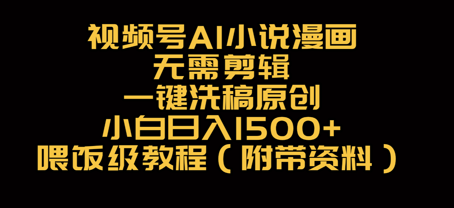 视频号AI小说漫画，无需剪辑，一键洗稿原创，小白日入500+，喂饭级教程创业之家-网创项目资源站-副业项目-创业项目-搞钱项目创业之家
