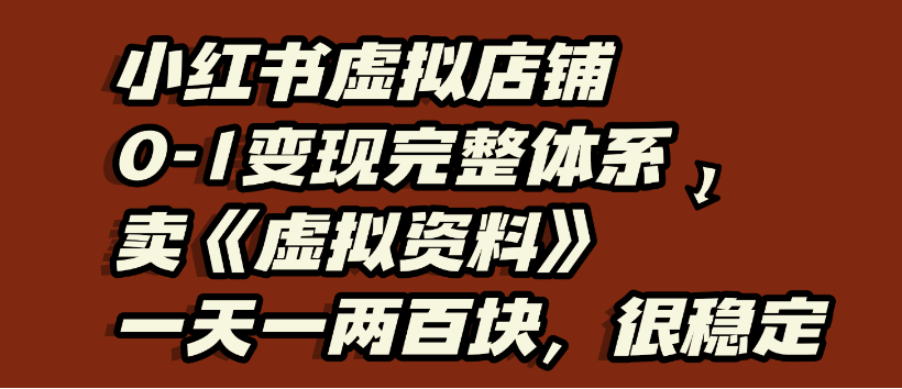 小红书虚拟店铺0-1变现完整体系，虚拟资料，一天一两百块，很稳定创业之家-网创项目资源站-副业项目-创业项目-搞钱项目创业之家