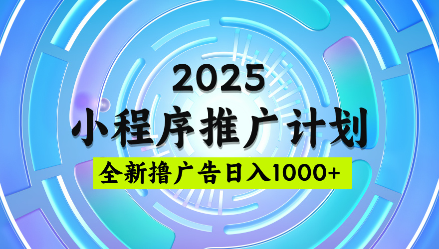 2025最新微信小程序推广计划，撸广告玩法，日均5张，稳定简单【揭秘】创业之家-网创项目资源站-副业项目-创业项目-搞钱项目创业之家