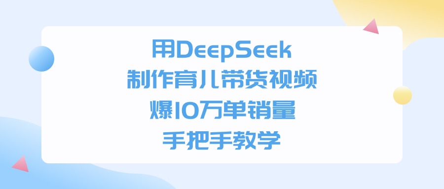 用DeepSeek制作，育儿带货视频，爆10万单销量，手把手教学创业之家-网创项目资源站-副业项目-创业项目-搞钱项目创业之家