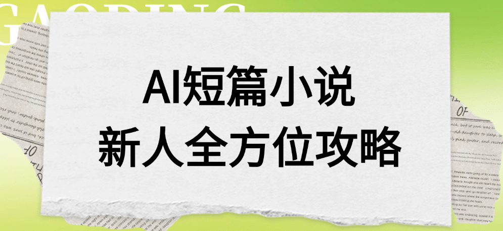 AI短篇小说新人全方位攻略创业之家-网创项目资源站-副业项目-创业项目-搞钱项目创业之家