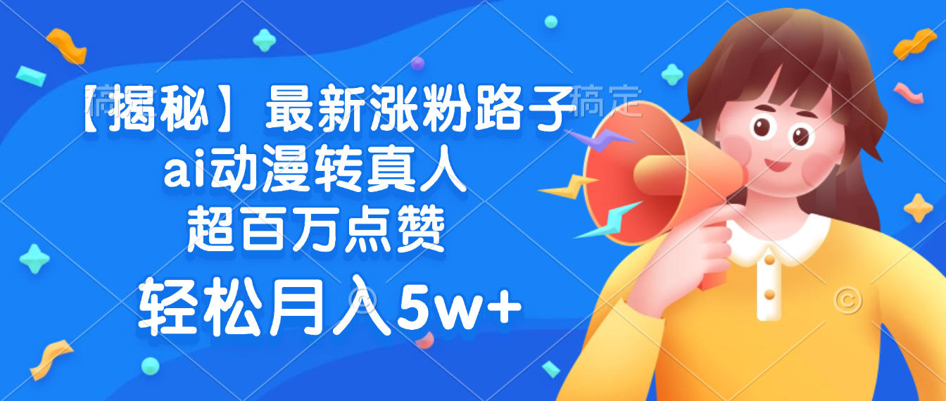 最新涨粉路子，ai动漫转真人，超百万点赞，轻松月入5w+【揭秘】创业之家-网创项目资源站-副业项目-创业项目-搞钱项目创业之家