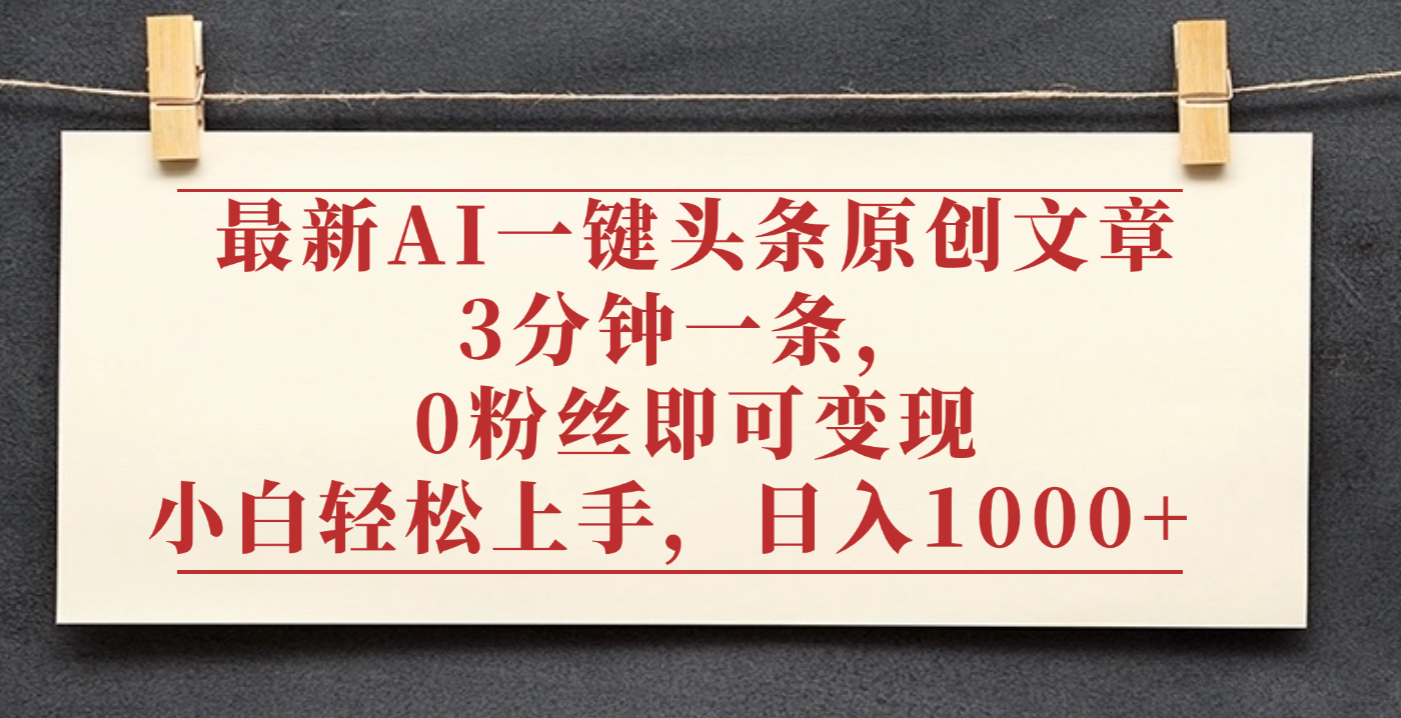 最新AI一键头条原创文章，3分钟一条，0粉丝即可变现，日入1000+创业之家-网创项目资源站-副业项目-创业项目-搞钱项目创业之家