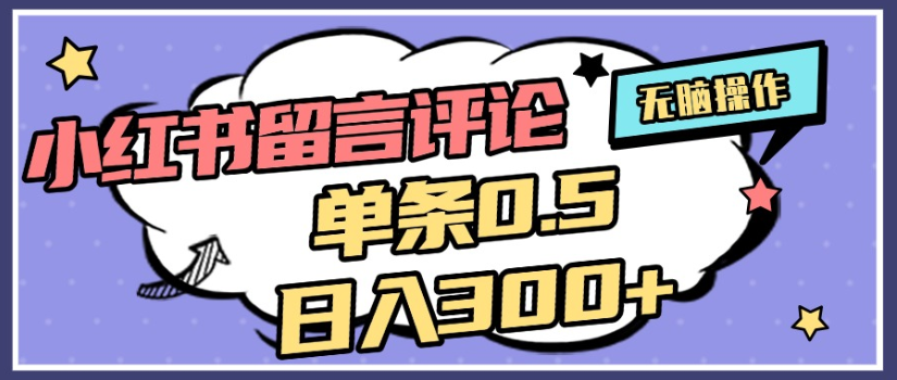 2025年最新小红书评论单条0.5元，日入300＋，无上限，详细操作流程创业之家-网创项目资源站-副业项目-创业项目-搞钱项目创业之家