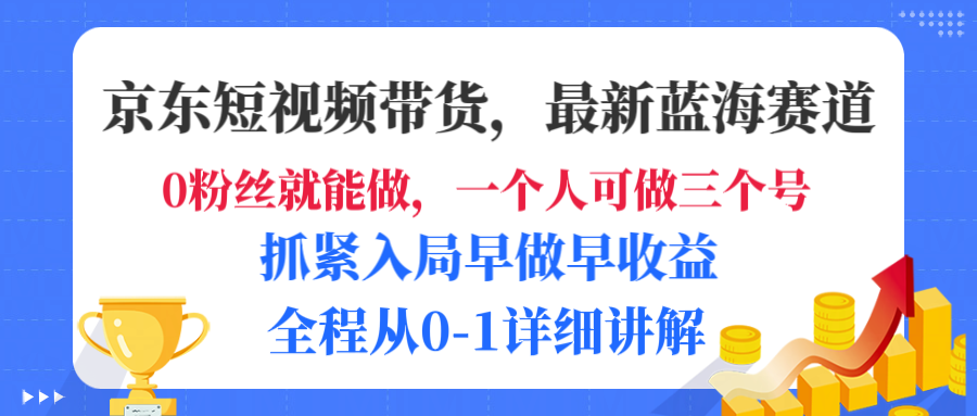 京东短视频带货,最新蓝海赛道,发视频长尾流量,未来几年躺赚被动收益,全程从0-1详细讲解创业之家-网创项目资源站-副业项目-创业项目-搞钱项目创业之家