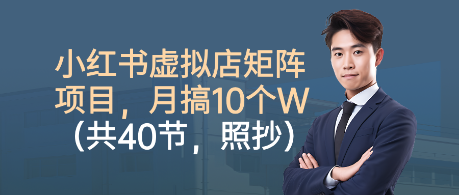 小红书虚拟店矩阵项目，月搞10W（共40节，照抄照做）创业之家-网创项目资源站-副业项目-创业项目-搞钱项目创业之家