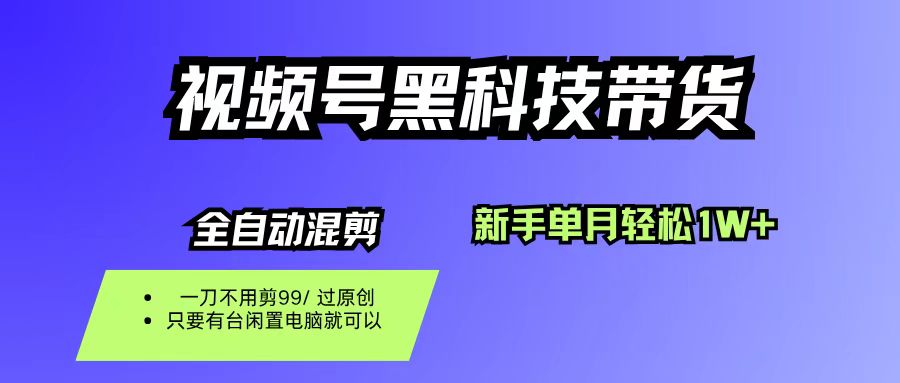 视频号黑科技短视频带货，新手也能单月到手1W+，一刀不用剪，零投资创业之家-网创项目资源站-副业项目-创业项目-搞钱项目创业之家